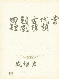 回到古代当纨绔短剧视频