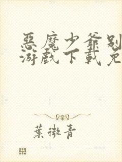 恶魔少爷别吻我游戏下载免费