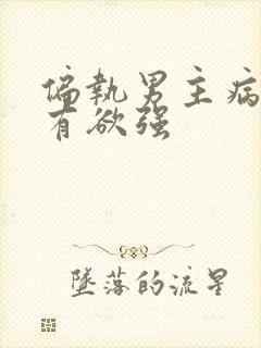 偏执男主病态占有欲强