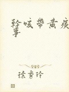 干咳带黄痰咋回事