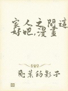 家人之间这样不好吧,漫画