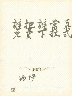 谁把谁当真漫画免费下拉式观看