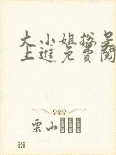 大小姐总是不求上进免费阅读小说