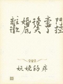 离婚后豪门前夫彻底失了控时漾好看么