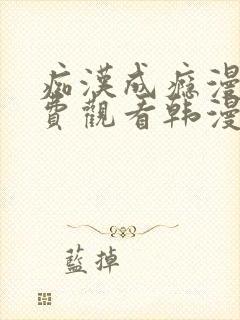 痴汉成瘾漫画免费观看韩漫驿站