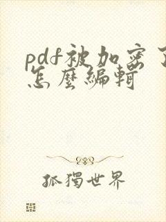 pdf被加密了怎么编辑