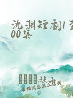 沈渊短剧1至100集
