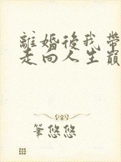离婚后我带女儿走向人生巅峰视频