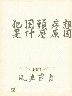 犯困头疼想睡觉是什么原因
