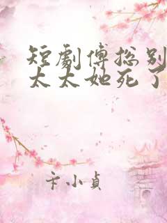 短剧傅总别虐了太太她死了播放