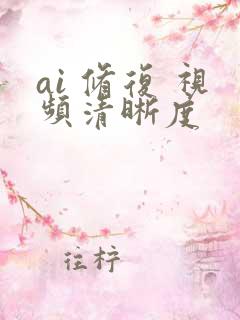 ai 修复 视频清晰度