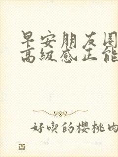 早安朋友圈文案高级感正能量