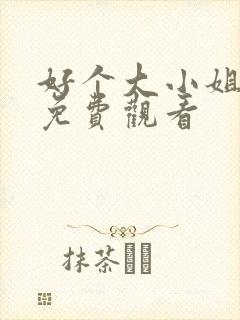 好个大小姐短剧免费观看