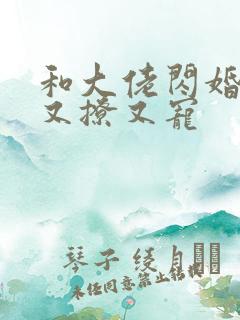 和大佬闪婚后他又撩又宠