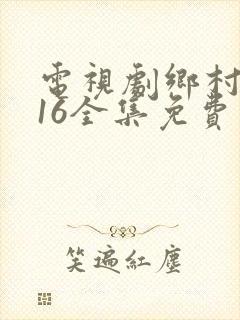 电视剧乡村爱情16全集免费观看