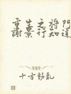 重生之将门毒后谢景行知道沈妙重生吗
