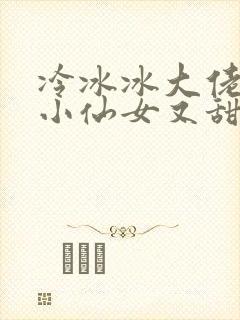 冷冰冰大佬家的小仙女又甜又软