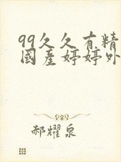 99久久有精品国产婷婷外女