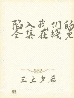 陷入我们的热恋全集在线免费观看