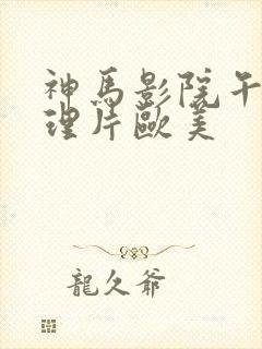 神马影院午夜伦理片欧美