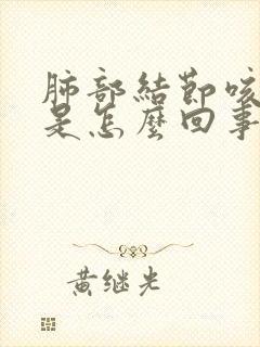 肺部结节咳黄痰是怎么回事