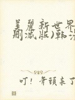 美丽新世界(无删减版)韩漫