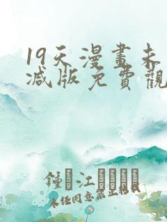 19天漫画未删减版免费观看下拉式
