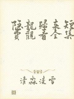 隐龙归来短剧免费观看全集