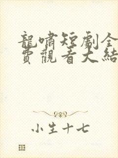 龙啸短剧全集免费观看大结局