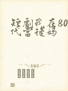 短剧我在80年代当后妈