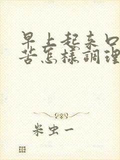 早上起来口干口苦怎样调理