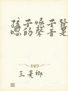 孩子嗓子发出嗯嗯的声音是怎么回事