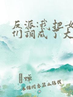 反派:我把女主们调成了大怨种