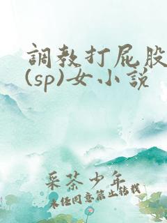 调教打屁股惩罚(sp)女小说