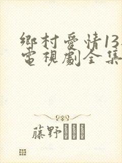 乡村爱情13部电视剧全集免费