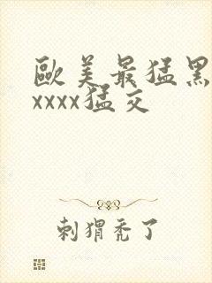 欧美最猛黑人xxxxx猛交