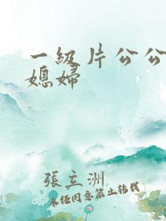 一级片公公与儿媳妇