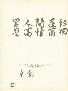 男人问在干嘛怎么高情商回复