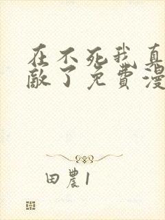在不死我真的无敌了免费漫画