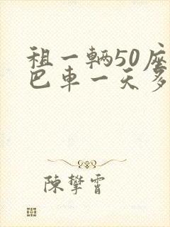 租一辆50座大巴车一天多少钱
