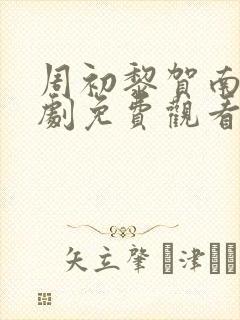 周初黎贺南序短剧免费观看