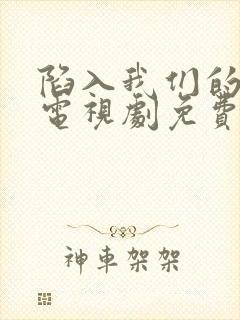 陷入我们的热恋电视剧免费观看17集