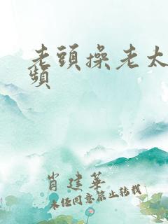 老头操老太逼视频