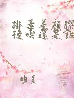 排毒养颜胶囊饭后吃还是饭前吃