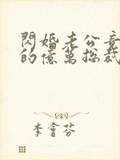 闪婚老公竟是我的亿万总裁