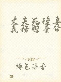 丈夫死后妻子有义务赡养公婆吗