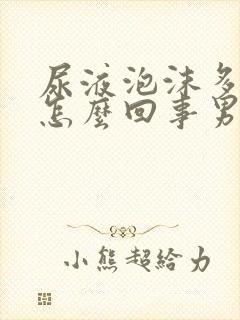 尿液泡沫多发黄怎么回事男性