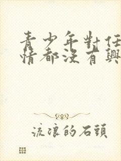 青少年对任何事情都没有兴趣是怎么回事