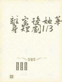 离家后她华丽转身短剧1/3