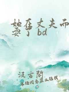 她在丈夫面前被耍了 bd